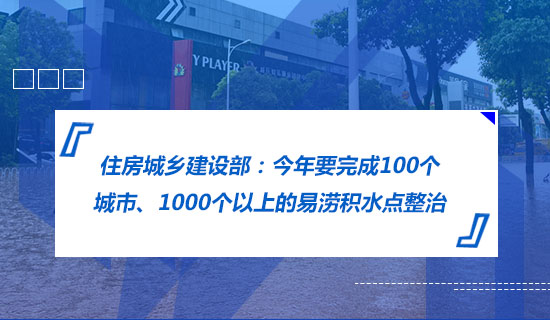 住房城鄉(xiāng)建設部：今年要完成100個城市、1000個以上的易澇積水點整治